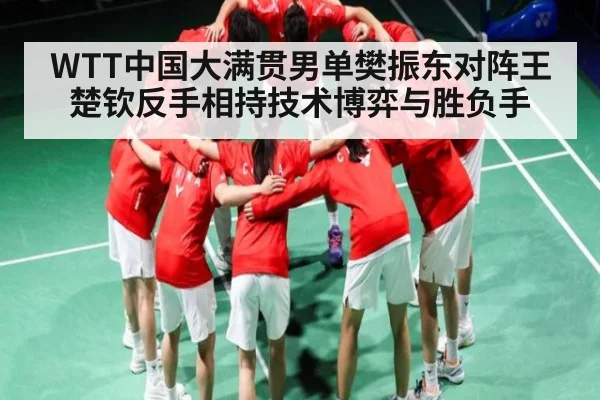 WTT中国大满贯男单樊振东对阵王楚钦反手相持技术博弈与胜负手